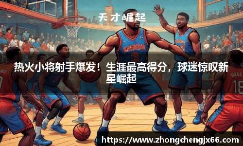 热火小将射手爆发！生涯最高得分，球迷惊叹新星崛起