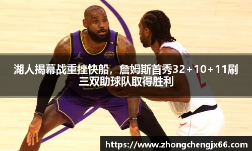 湖人揭幕战重挫快船，詹姆斯首秀32+10+11刷三双助球队取得胜利
