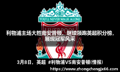 利物浦主场大胜南安普顿，继续领跑英超积分榜，展现冠军风采