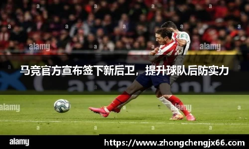 马竞官方宣布签下新后卫，提升球队后防实力