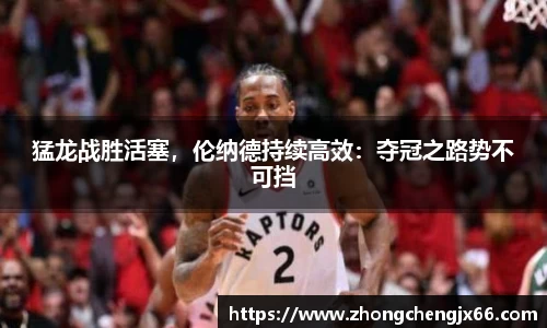 猛龙战胜活塞，伦纳德持续高效：夺冠之路势不可挡