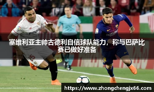 塞维利亚主帅古德利自信球队能力，称与巴萨比赛已做好准备