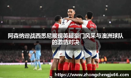 阿森纳迎战西悉尼展现英超豪门风采与澳洲球队的激情对决