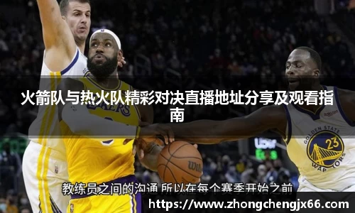火箭队与热火队精彩对决直播地址分享及观看指南