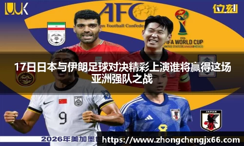 17日日本与伊朗足球对决精彩上演谁将赢得这场亚洲强队之战