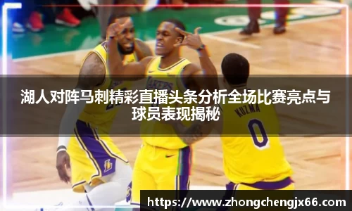 湖人对阵马刺精彩直播头条分析全场比赛亮点与球员表现揭秘