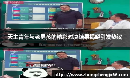 天主青年与老男孩的精彩对决结果揭晓引发热议