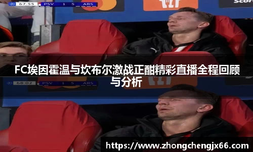 FC埃因霍温与坎布尔激战正酣精彩直播全程回顾与分析