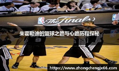 朱霍勒迪的篮球之路与心路历程探秘