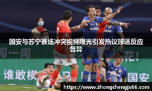 国安与苏宁赛场冲突视频曝光引发热议球迷反应各异