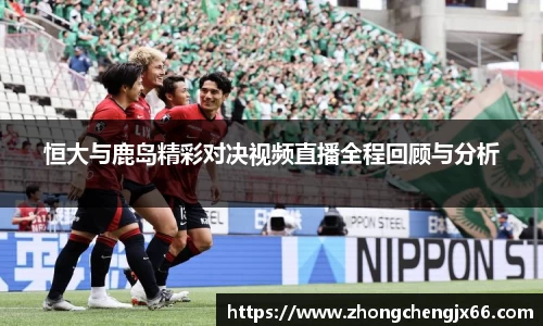恒大与鹿岛精彩对决视频直播全程回顾与分析