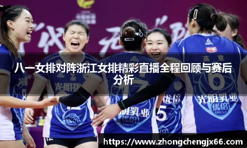 八一女排对阵浙江女排精彩直播全程回顾与赛后分析