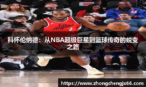 科怀伦纳德：从NBA超级巨星到篮球传奇的蜕变之路