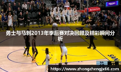勇士与马刺2013年季后赛对决回顾及精彩瞬间分析